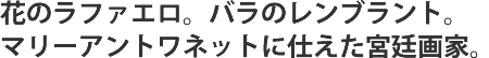 花のラファエロ。バラのレンブラント。マリーアントワネットに仕えた宮廷画家。